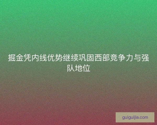 掘金凭内线优势继续巩固西部竞争力与强队地位