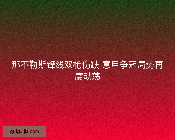 那不勒斯锋线双枪伤缺 意甲争冠局势再度动荡